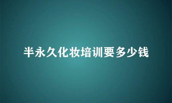 半永久化妆培训要多少钱