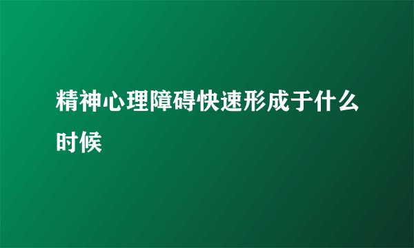 精神心理障碍快速形成于什么时候