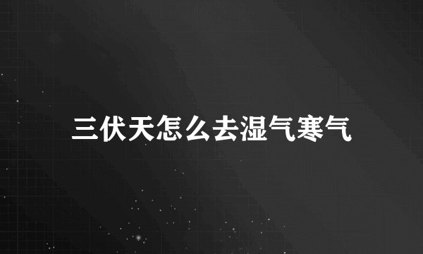三伏天怎么去湿气寒气