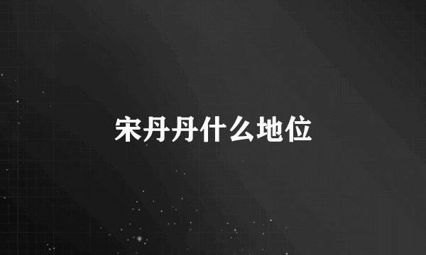 宋丹丹什么地位