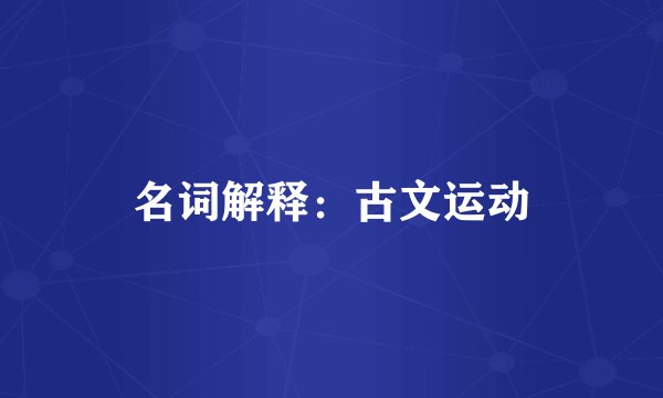 名词解释：古文运动