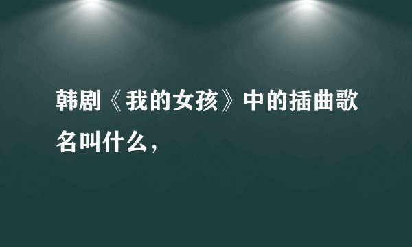 韩剧《我的女孩》中的插曲歌名叫什么，