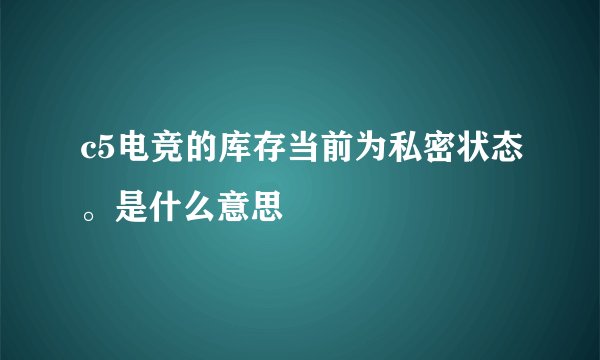 c5电竞的库存当前为私密状态。是什么意思