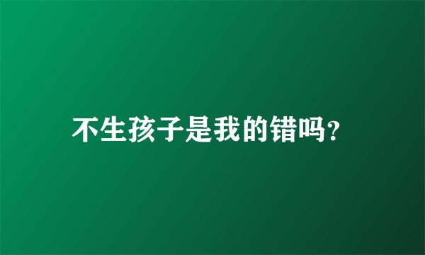 不生孩子是我的错吗?