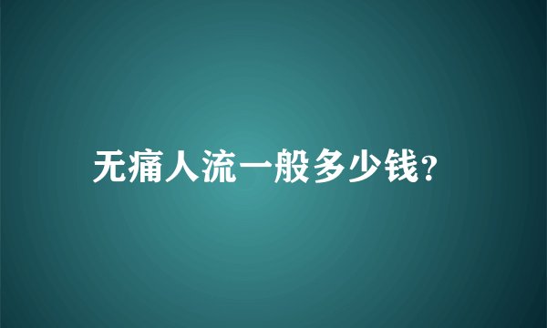 无痛人流一般多少钱？