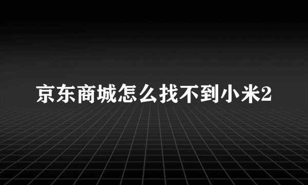 京东商城怎么找不到小米2