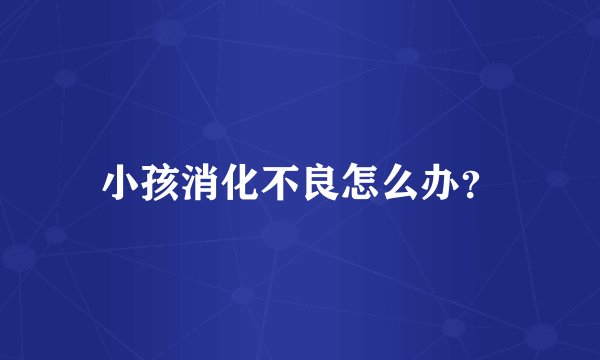 小孩消化不良怎么办？