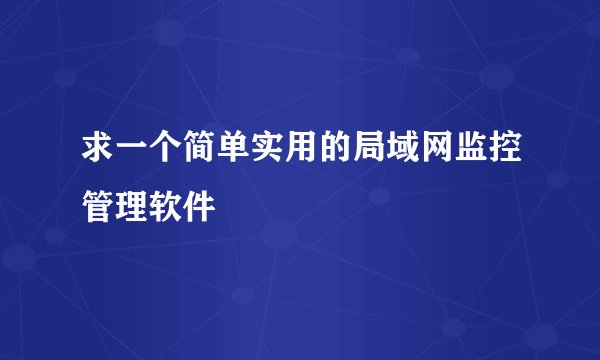 求一个简单实用的局域网监控管理软件
