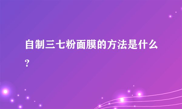 自制三七粉面膜的方法是什么？