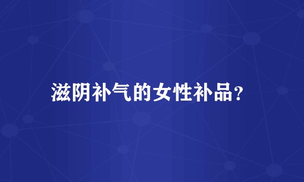 滋阴补气的女性补品？