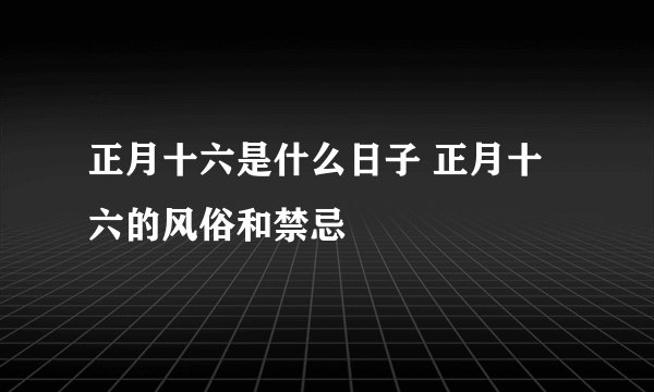正月十六是什么日子 正月十六的风俗和禁忌