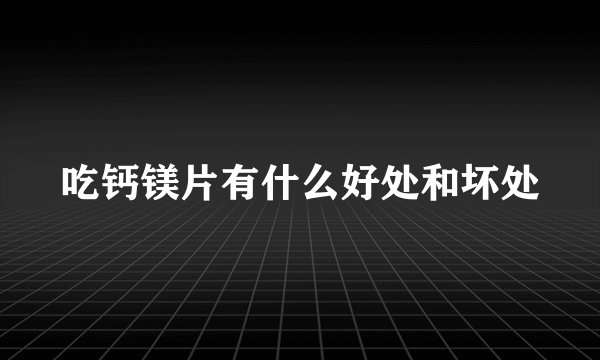 吃钙镁片有什么好处和坏处