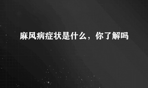 麻风病症状是什么，你了解吗