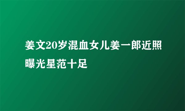 姜文20岁混血女儿姜一郎近照曝光星范十足
