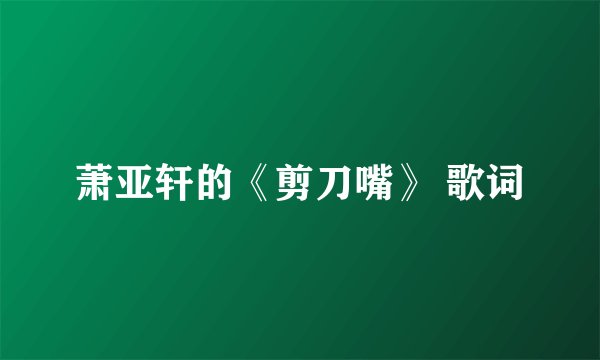 萧亚轩的《剪刀嘴》 歌词
