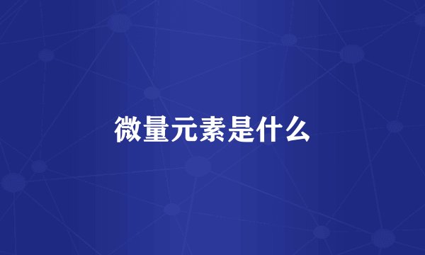 微量元素是什么