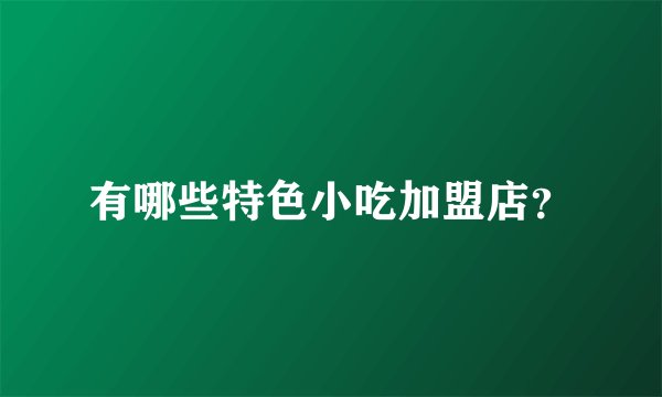 有哪些特色小吃加盟店？