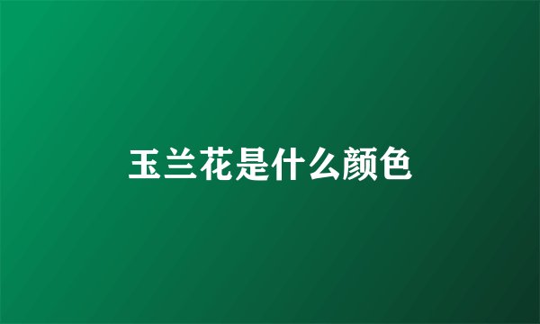 玉兰花是什么颜色