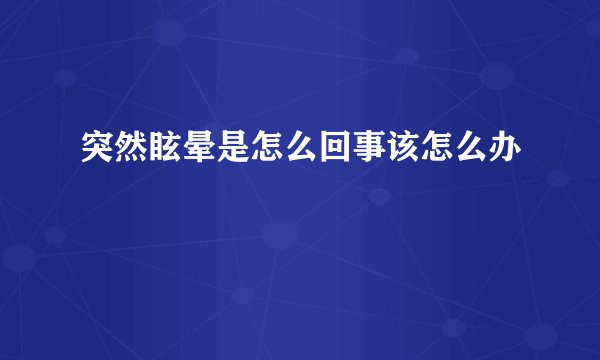 突然眩晕是怎么回事该怎么办