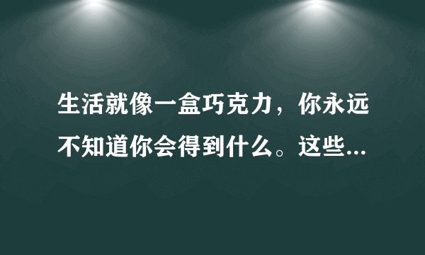 生活就像一盒巧克力，你永远不知道你会得到什么。这些台词出自哪部电影