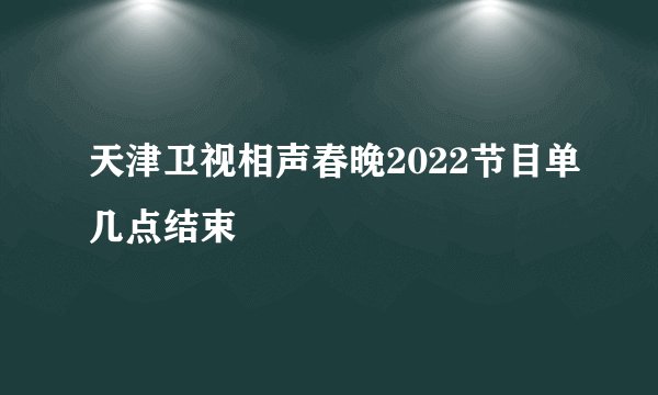 天津卫视相声春晚2022节目单几点结束