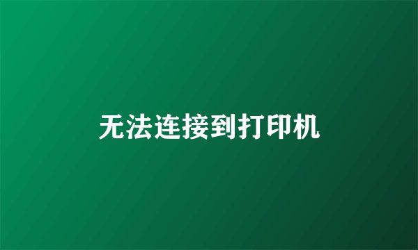 无法连接到打印机