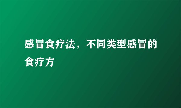 感冒食疗法，不同类型感冒的食疗方