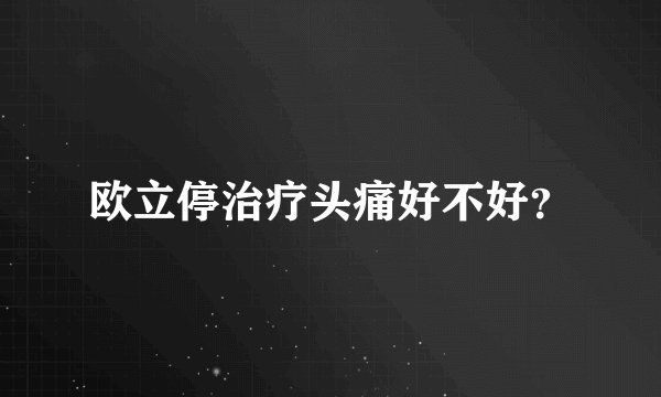 欧立停治疗头痛好不好？