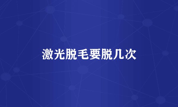 激光脱毛要脱几次