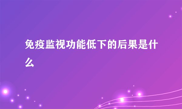 免疫监视功能低下的后果是什么