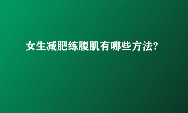 女生减肥练腹肌有哪些方法?