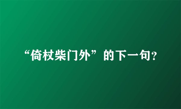 “倚杖柴门外”的下一句？