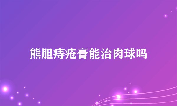 熊胆痔疮膏能治肉球吗