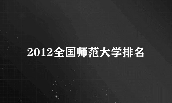 2012全国师范大学排名