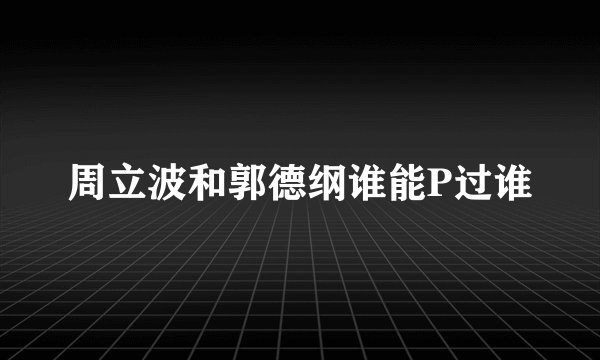 周立波和郭德纲谁能P过谁