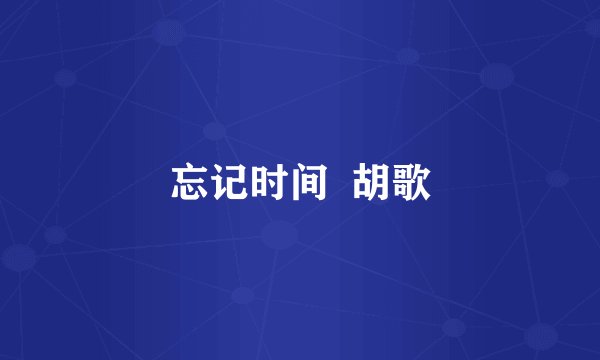 忘记时间  胡歌