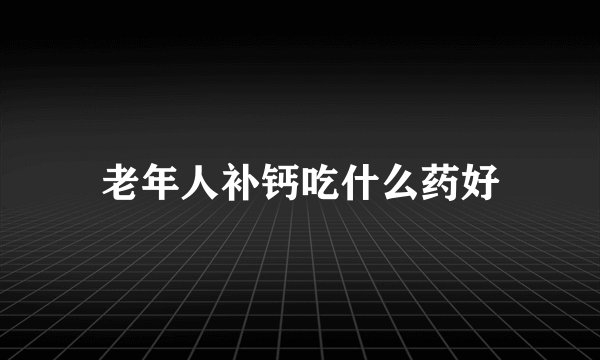 老年人补钙吃什么药好