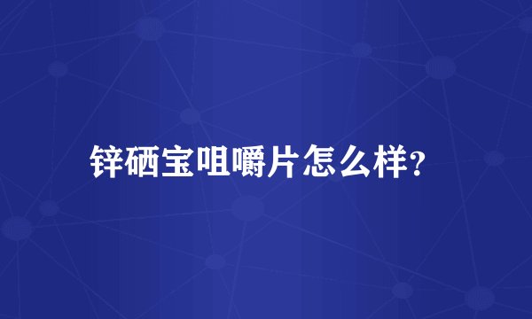 锌硒宝咀嚼片怎么样？