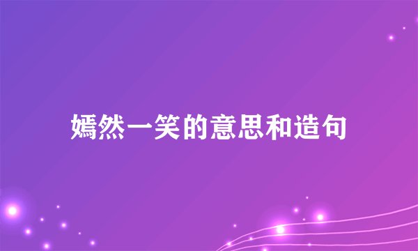 嫣然一笑的意思和造句
