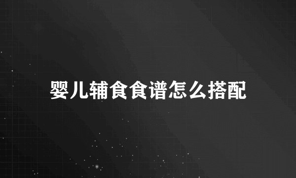 婴儿辅食食谱怎么搭配
