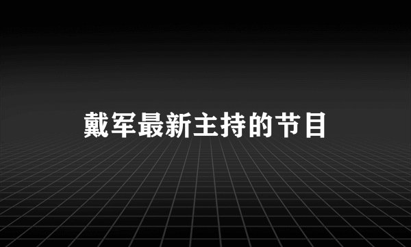 戴军最新主持的节目