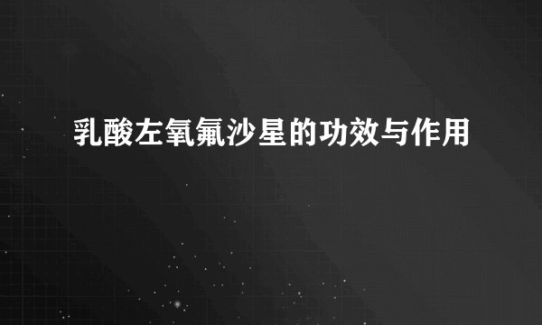 乳酸左氧氟沙星的功效与作用