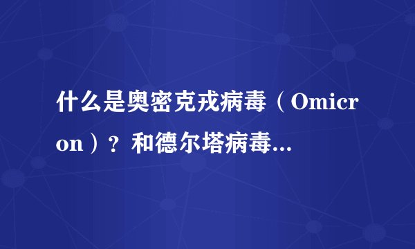 什么是奥密克戎病毒（Omicron）？和德尔塔病毒有什么区别？