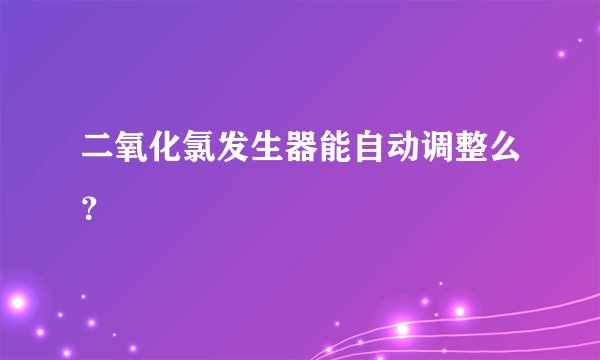 二氧化氯发生器能自动调整么？
