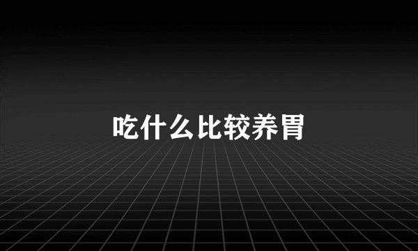 吃什么比较养胃