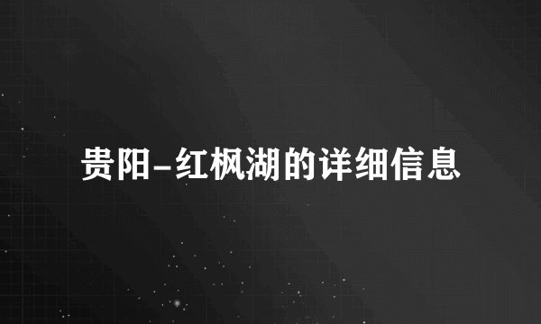 贵阳-红枫湖的详细信息