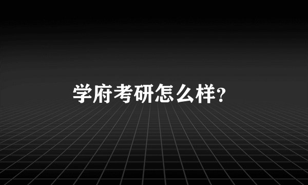学府考研怎么样？