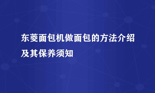 东菱面包机做面包的方法介绍及其保养须知
