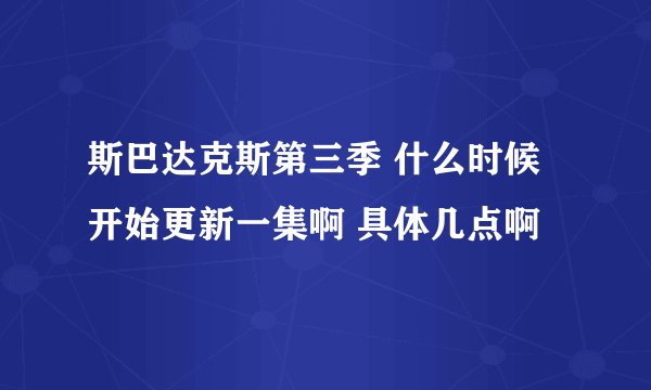 斯巴达克斯第三季 什么时候开始更新一集啊 具体几点啊