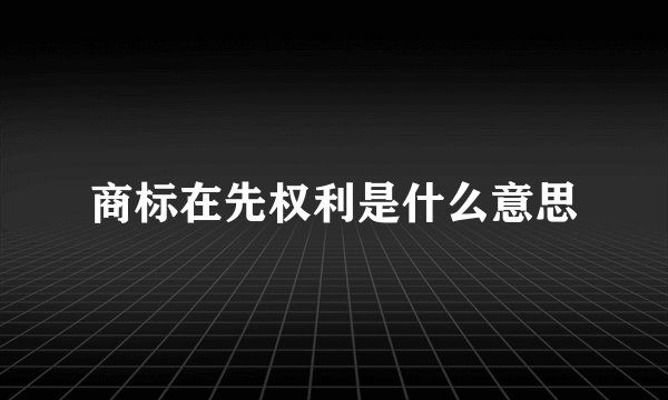 商标在先权利是什么意思